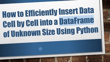 How to Efficiently Insert Data Cell by Cell into a DataFrame of Unknown Size Using Python