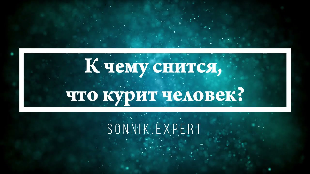 К чему снится, что курит человек - Онлайн Сонник Эксперт