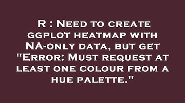 R : Need to create ggplot heatmap with NA-only data, but get "Error: Must request at least one colou