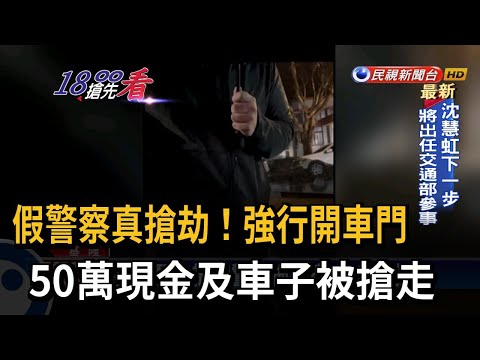 假警察真搶劫！強行開車門　50萬現金及車子被搶走－民視新聞