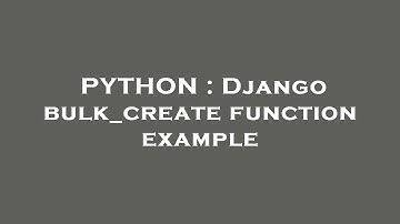 PYTHON : Django bulk_create function example