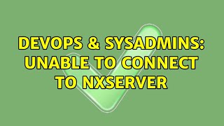 DevOps & SysAdmins: Unable to connect to nxserver (2 Solutions!!) Details