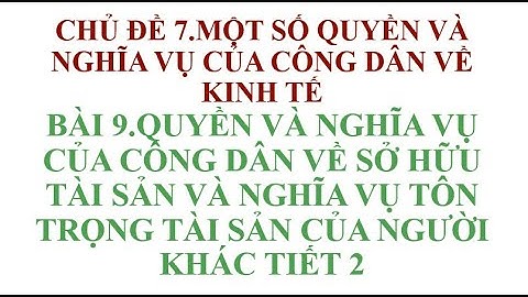 BÀI 9 QUYỀN VÀ NGHĨA VỤ CỦA CÔNG DÂN VỀ SỞ HỮU TÀI SẢN VÀ NGHĨA VỤ TÔN TRỌNG TÀI SẢN CỦA NGƯỜI KHÁC