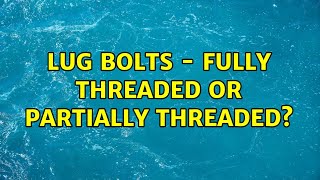 Lug bolts - fully threaded or partially threaded?