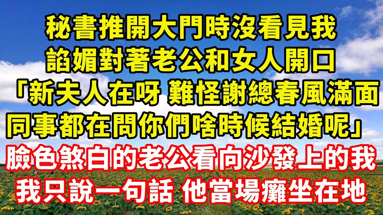 【完結】秘書推開大門時沒看見我，諂媚對著老公和女人開口「新夫人在呀 難怪謝總春風滿面，同事都在問你們啥時候結婚呢」臉色煞白的老公看向沙發上的我，我只說一句話 他當場癱坐在地｜伊人故事屋