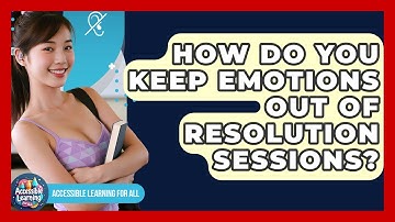 How Do You Keep Emotions Out Of Resolution Sessions? - Accessible Learning For All