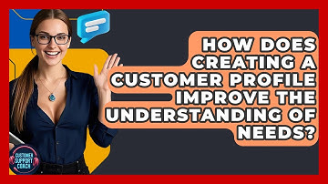 How Does Creating A Customer Profile Improve The Understanding Of Needs? - Customer Support Coach