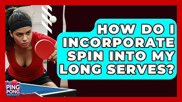 How Do I Incorporate Spin Into My Long Serves? - Ping Pong Prodigy