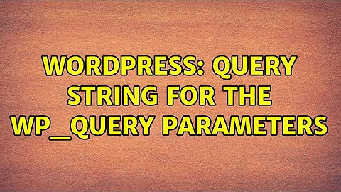 Wordpress: Query String for the WP_QUERY parameters (2 Solutions!!)