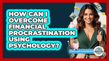 How Can I Overcome Financial Procrastination Using Psychology? - Your Guide to Budgeting
