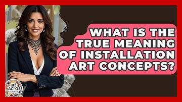 What Is The True Meaning Of Installation Art Concepts? - Art Across Cultures