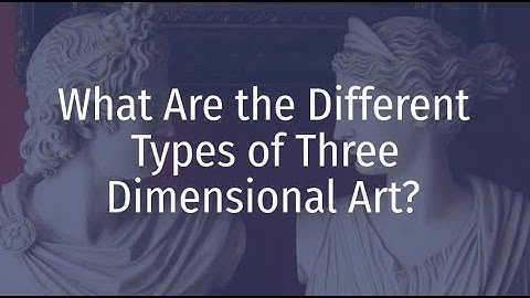 What Are The Different Types of Three Dimensional Art?