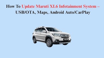 How To Update Maruti XL6 Infotainment System – USB/OTA, Maps, Android Auto/CarPlay