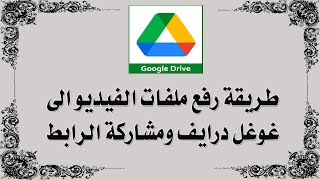 طريقة رفع ملفات الفيديو الى غوغل درايف ومشاركة الرابط الخاص به 