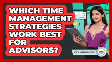 Which Time Management Strategies Work Best For Advisors?