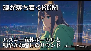 BGM for sleep, just listen  will calm you down. Husky female vocal and calm sound [Healing Woman].