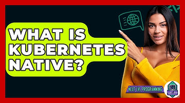 What Is Kubernetes Native? - Next LVL Programming