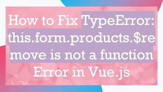 How to Fix TypeError: this.form.products.$remove is not a function Error in Vue.js