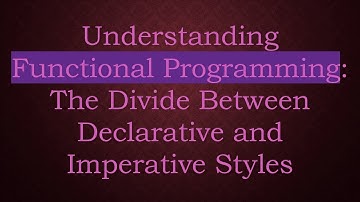 Understanding Functional Programming: The Divide Between Declarative and Imperative Styles