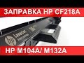 Заправка HP CF218A / CF217A.  HP M104 / HP M132. Подробная инструкция. ( Refill HP CF218 A)