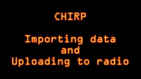 CHIRP TUTORIAL:  importing data, building a radio image, and programing your radio.