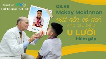 GS.BS MCKAY MCKINNON VIẾT NÊN CỔ TÍCH CHO CẬU BÉ BỊ U LƯỠI HIẾM GẶP