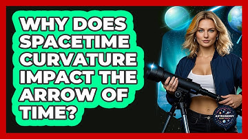 Why Does Spacetime Curvature Impact The Arrow Of Time? - Astronomy Made Simple