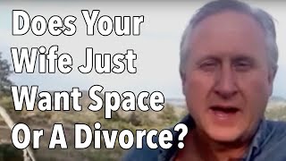 Does Your Wife Just Want Space Or A Divorce?