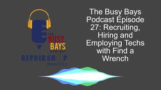 The Busy Bays Podcast Episode 27 | Recruiting, Hiring and Employing Technicians with Find a Wrench