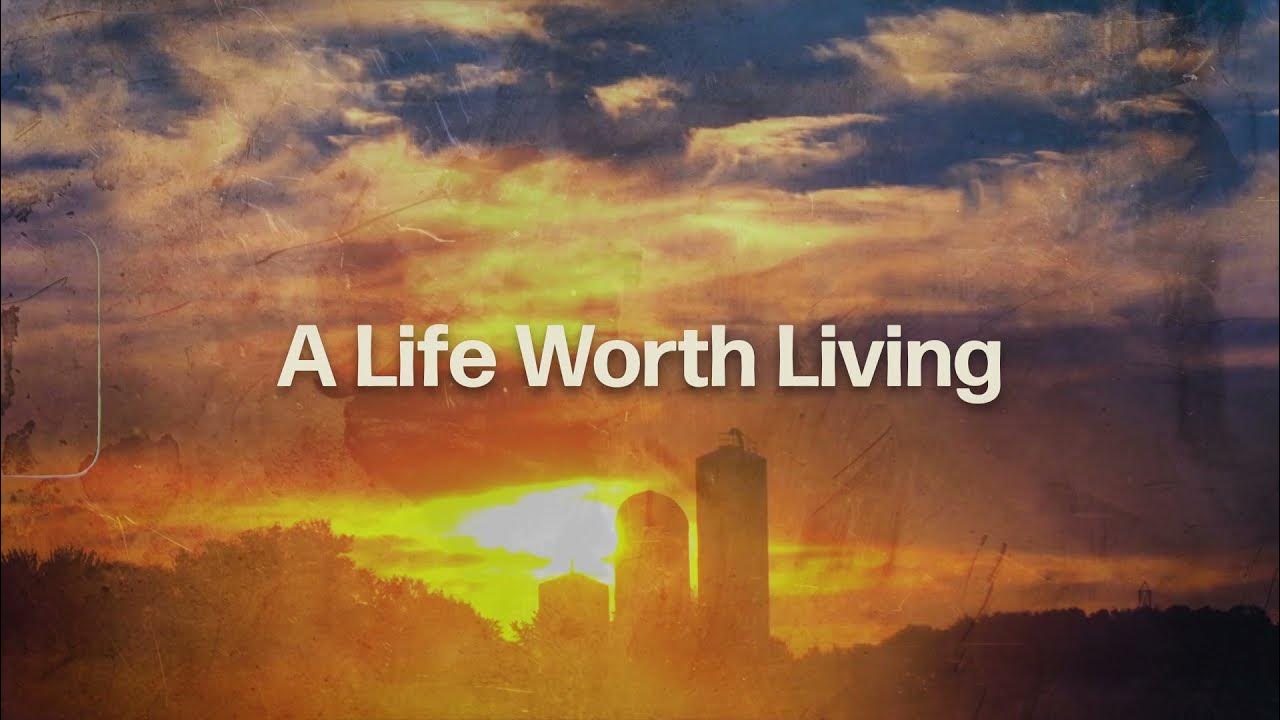 Life is worth. A Life Worth Living.