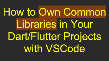 How to Own Common Libraries in Your Dart/Flutter Projects with VSCode
