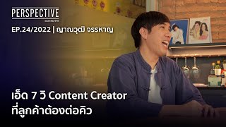 เอ็ด 7 วิ Content Creator ที่ลูกค้าต้องต่อคิว | Perspective [19 มิ.ย. 65]