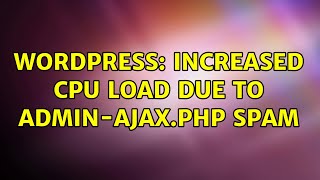 Wordpress: Increased CPU load due to admin-ajax.php spam (3 Solutions!!)