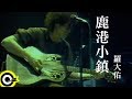 羅大佑 Lo Da Yu 鹿港小鎮 Lukang The Little Town Official Music Video 