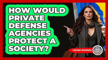 How Would Private Defense Agencies Protect A Society? - Learn About Libertarianism