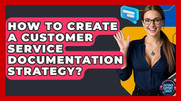 How To Create A Customer Service Documentation Strategy? - Customer Support Coach