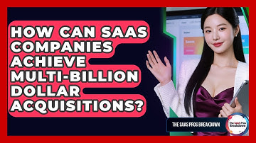 How Can SaaS Companies Achieve Multi-billion Dollar Acquisitions? - The SaaS Pros Breakdown