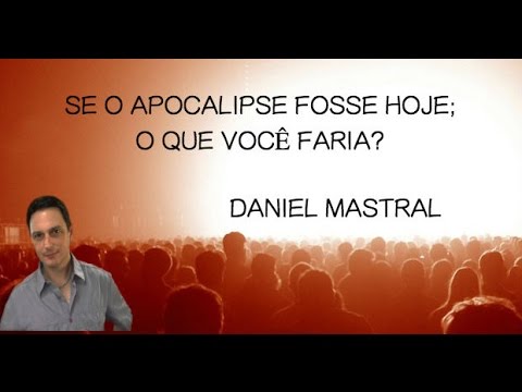 Daniel Mastral – “Se o Apocalipse fosse Hoje; O que você Faria?”