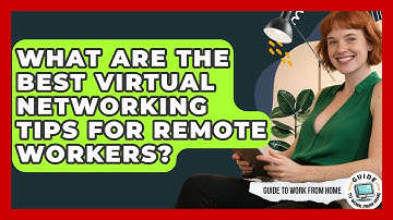 What Are The Best Virtual Networking Tips For Remote Workers? - Guide To Work From Home