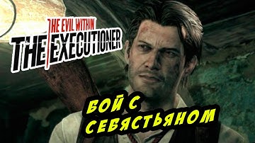 The Evil Within: The Executioner - БОЙ С СЕБАСТЬЯНОМ!!!