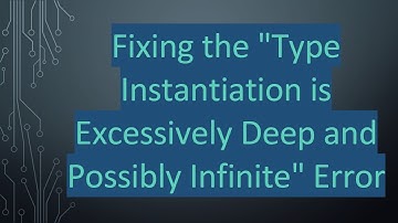 Fixing the "Type Instantiation is Excessively Deep and Possibly Infinite" Error