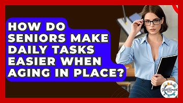 How Do Seniors Make Daily Tasks Easier When Aging In Place? - Get Retirement Help