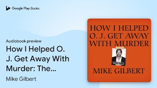 How I Helped O. J. Get Away With Murder: The… by Mike Gilbert · Audiobook preview