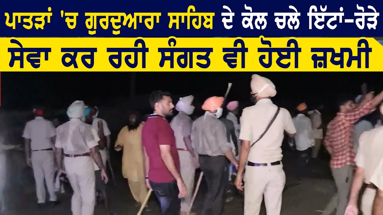 Patiala के पातड़ा में गुरुद्वारा साहिब के पास हुई खूनी झड़प, सेवा करते श्रदालु भी जख्मी