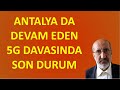 ANTALYA DA GÖRÜLEN 5G DAVASINDA SON DURUM