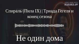 Не один дома Спираль (Пила IX) | Триада Гегеля и конец сезона