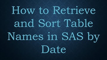 How to Retrieve and Sort Table Names in SAS by Date
