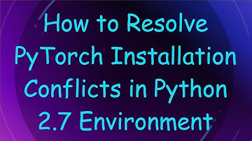 How to Resolve PyTorch Installation Conflicts in Python 2.7 Environment
