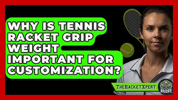 Why Is Tennis Racket Grip Weight Important For Customization? - The Racket Xpert