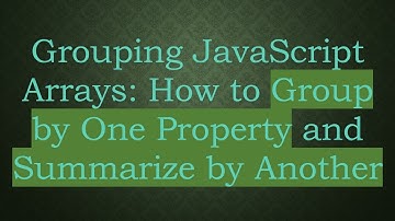 Grouping JavaScript Arrays: How to Group by One Property and Summarize by Another